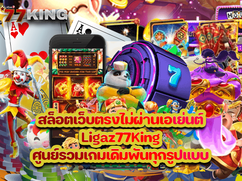 สล็อตเว็บตรงไม่ผ่านเอเย่นต์ Ligaz77King ศูนย์รวมเกมเดิมพันทุกรูปแบบ
