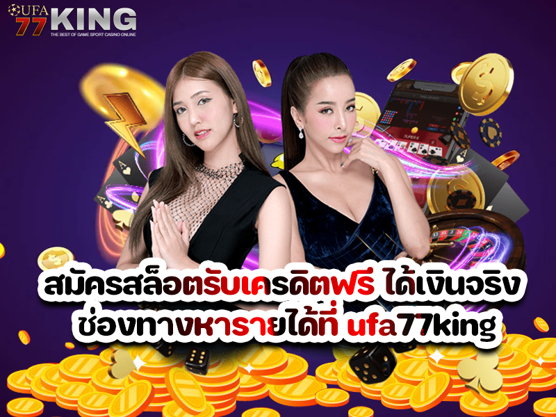 สมัครสล็อตรับเครดิตฟรี ได้เงินจริง ช่องทางหารายได้ที่ ufa77king