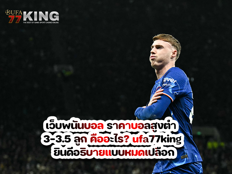 เว็บพนันบอล ราคาบอลสูงต่ำ 3-3.5 ลูก คืออะไร? ufa77king ยินดีอธิบายแบบหมดเปลือก
